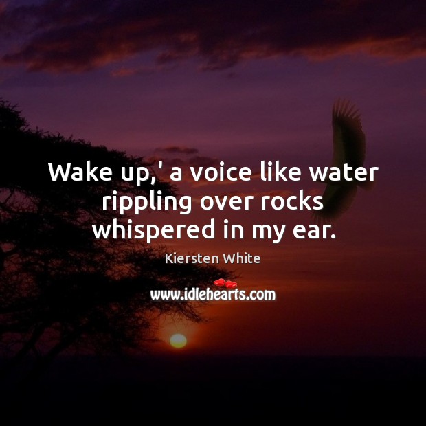 Wake up,’ a voice like water rippling over rocks whispered in my ear. Kiersten White Picture Quote
