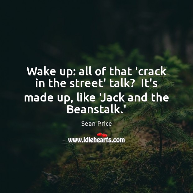 Wake up: all of that ‘crack in the street’ talk?  It’s made Image