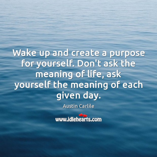 Wake up and create a purpose for yourself. Don’t ask the meaning Image