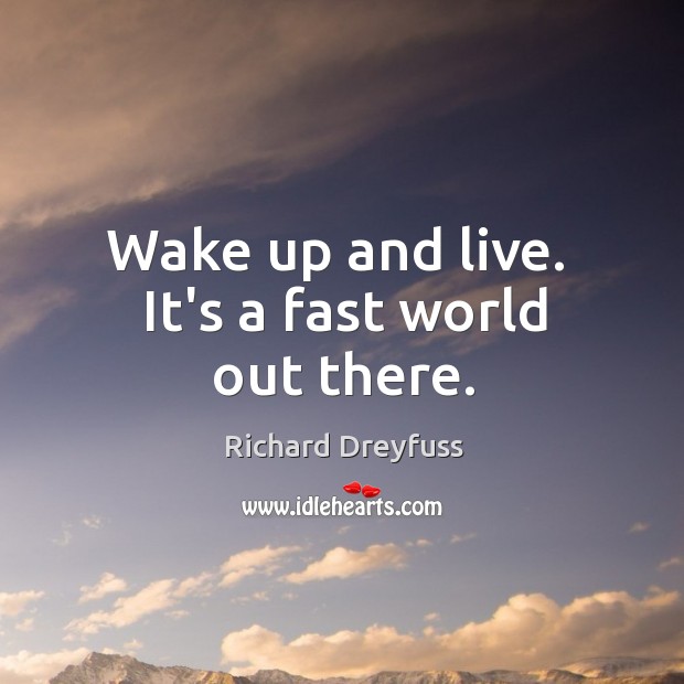 Wake up and live.  It’s a fast world out there. Richard Dreyfuss Picture Quote