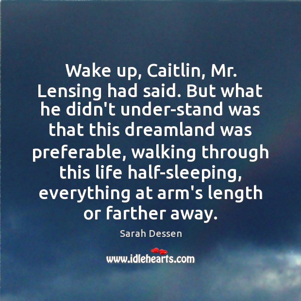 Wake up, Caitlin, Mr. Lensing had said. But what he didn’t under­ Sarah Dessen Picture Quote