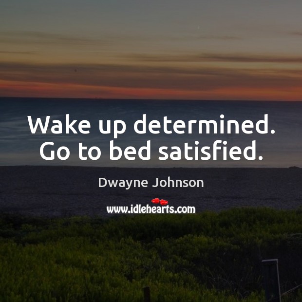 Wake up determined. Go to bed satisfied. Dwayne Johnson Picture Quote