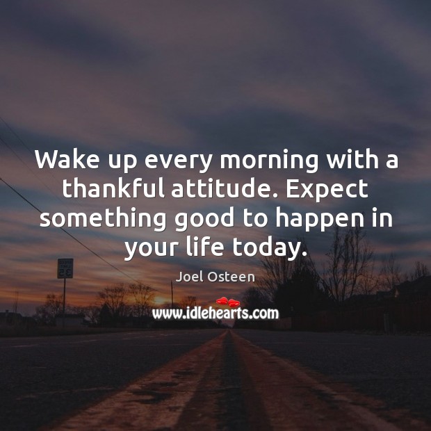 Wake up every morning with a thankful attitude. Expect something good to Image