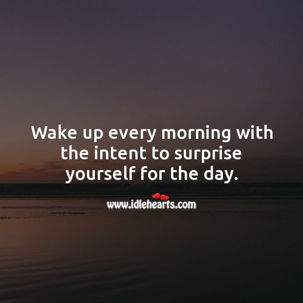 Wake up every morning with the intent to surprise yourself for the day. Image