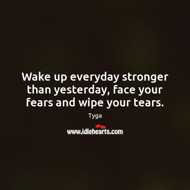 Wake up everyday stronger than yesterday, face your fears and wipe your tears. Tyga Picture Quote
