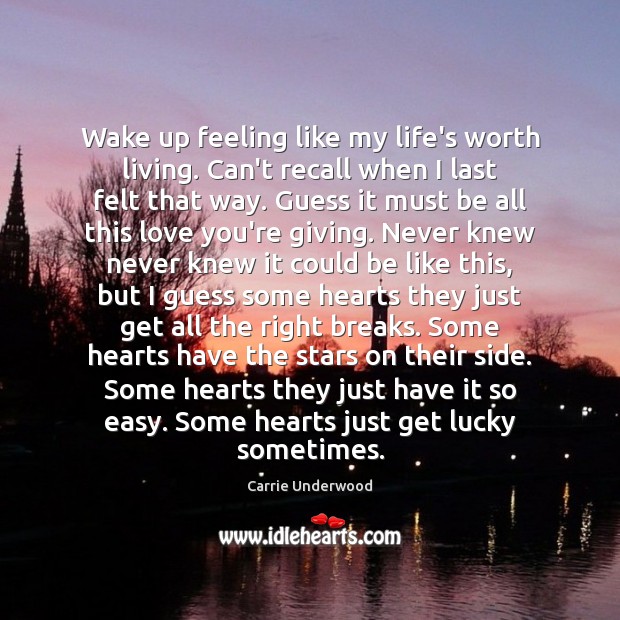 Wake up feeling like my life’s worth living. Can’t recall when I Carrie Underwood Picture Quote