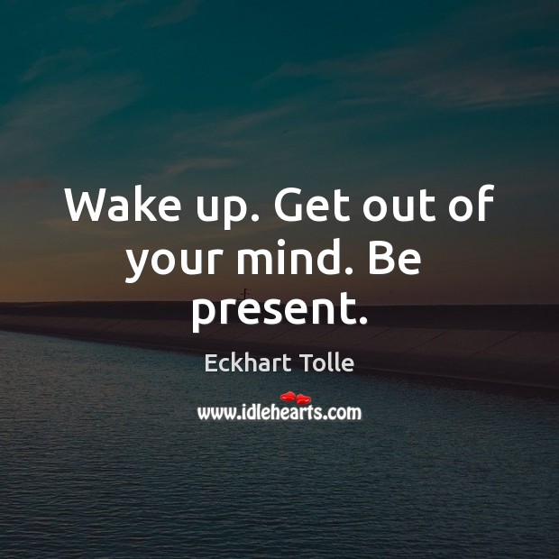 Wake up. Get out of your mind. Be  present. Eckhart Tolle Picture Quote
