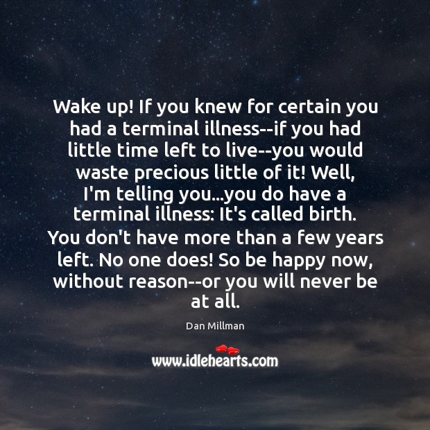 Wake up! If you knew for certain you had a terminal illness–if 