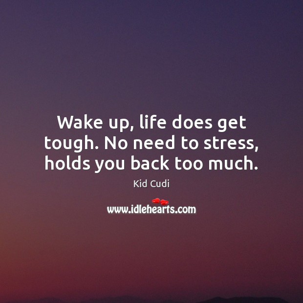Wake up, life does get tough. No need to stress, holds you back too much. Kid Cudi Picture Quote