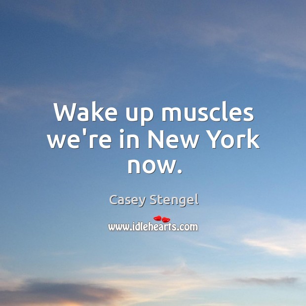 Wake up muscles we’re in New York now. Casey Stengel Picture Quote
