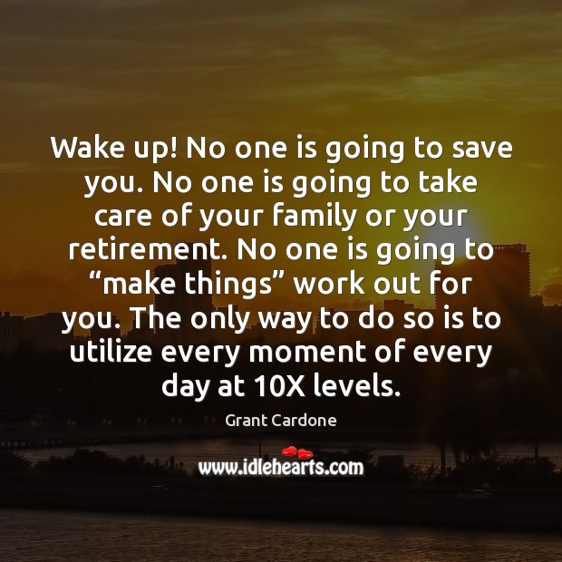 Wake up! No one is going to save you. No one is 