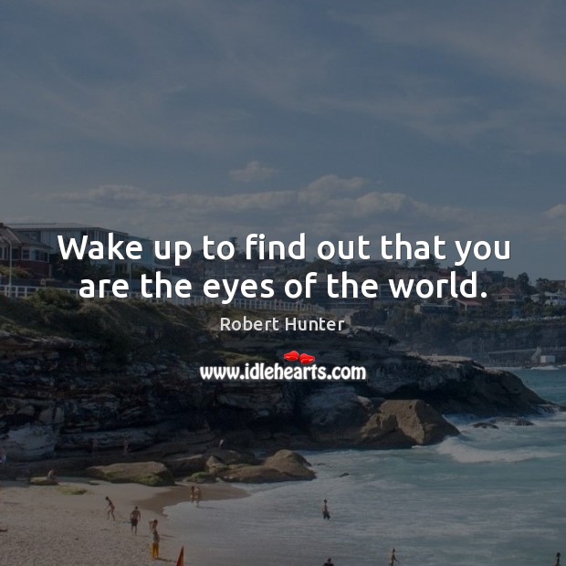 Wake up to find out that you are the eyes of the world. Robert Hunter Picture Quote
