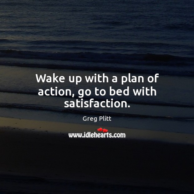 Wake up with a plan of action, go to bed with satisfaction. Greg Plitt Picture Quote