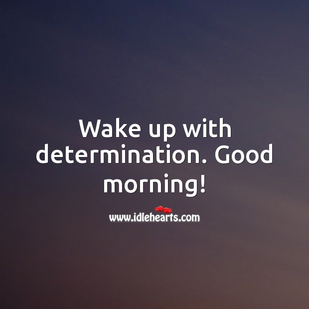 Wake up with determination. Good morning! Good Morning Quotes Image