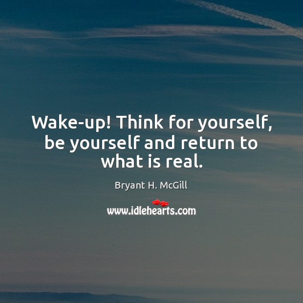 Wake-up! Think for yourself, be yourself and return to what is real. Bryant H. McGill Picture Quote