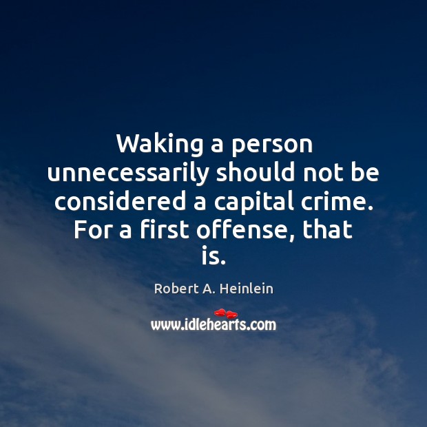 Waking a person unnecessarily should not be considered a capital crime. For Robert A. Heinlein Picture Quote