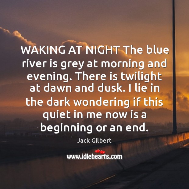 WAKING AT NIGHT The blue river is grey at morning and evening. Jack Gilbert Picture Quote