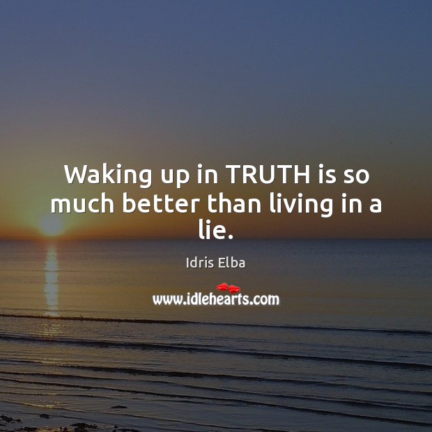 Waking up in TRUTH is so much better than living in a lie. Idris Elba Picture Quote