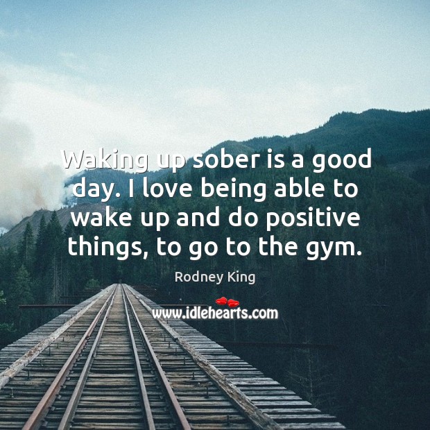 Waking up sober is a good day. I love being able to Good Day Quotes Image