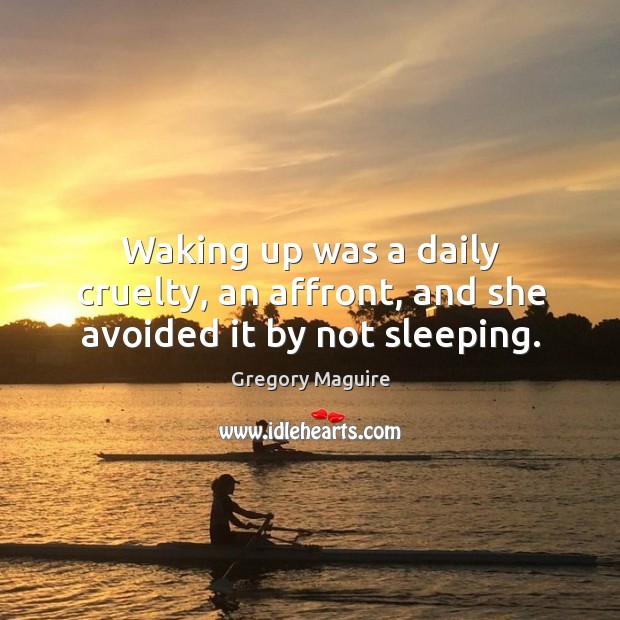 Waking up was a daily cruelty, an affront, and she avoided it by not sleeping. Gregory Maguire Picture Quote