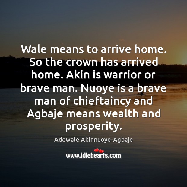 Wale means to arrive home. So the crown has arrived home. Akin Image