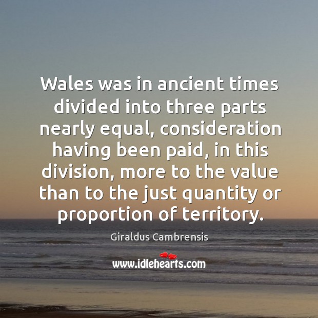 Wales was in ancient times divided into three parts nearly equal, consideration having been paid Giraldus Cambrensis Picture Quote