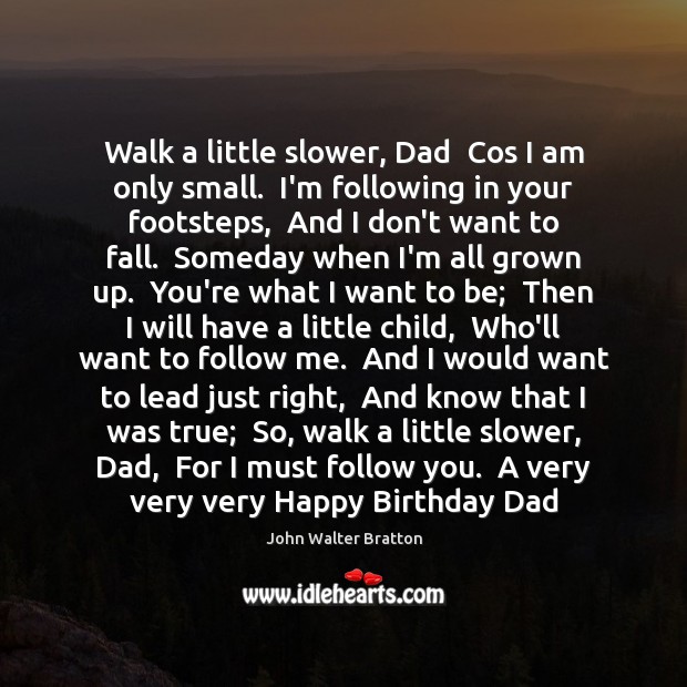 Walk a little slower, Dad  Cos I am only small.  I’m following John Walter Bratton Picture Quote