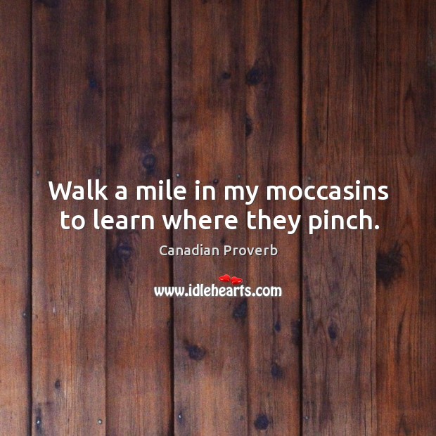 Walk a mile in my moccasins to learn where they pinch. Canadian Proverbs Image