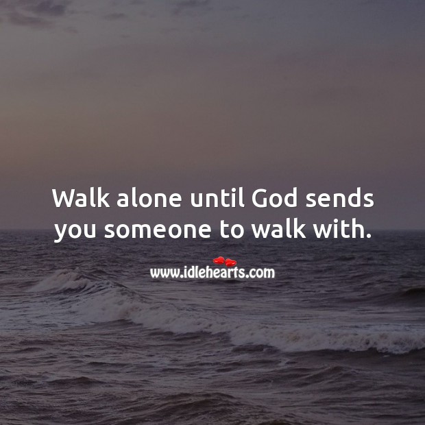 Walk alone until God sends you someone to walk with. Alone Quotes Image