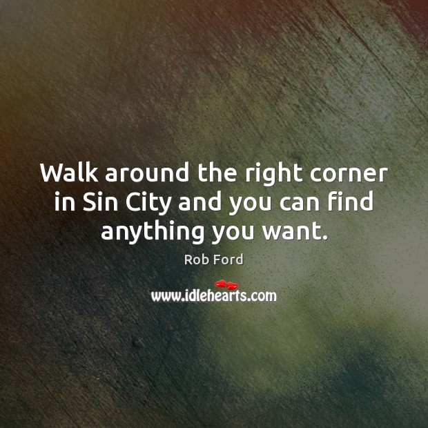 Walk around the right corner in Sin City and you can find anything you want. Rob Ford Picture Quote