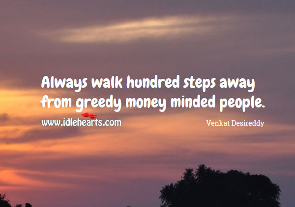Walk hundred steps away from greedy money minded people. Venkat Desireddy Picture Quote