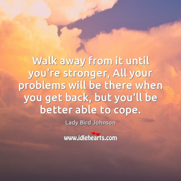 Walk away from it until you’re stronger, All your problems will be Image