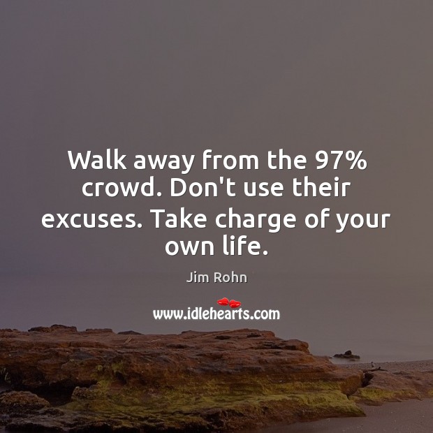 Walk away from the 97% crowd. Don’t use their excuses. Take charge of your own life. Jim Rohn Picture Quote