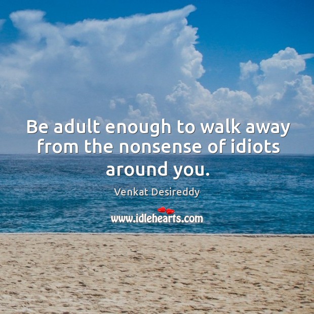 Walk away from the nonsense of idiots around you. Venkat Desireddy Picture Quote