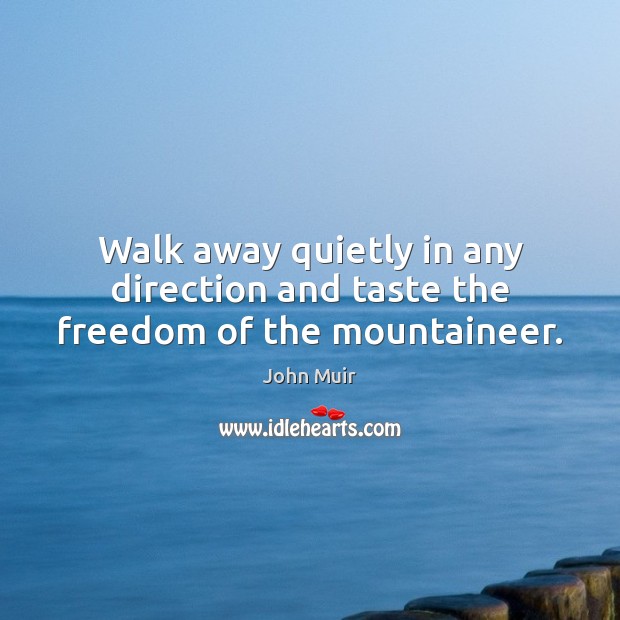 Walk away quietly in any direction and taste the freedom of the mountaineer. John Muir Picture Quote