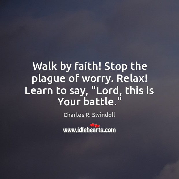 Walk by faith! Stop the plague of worry. Relax! Learn to say, “Lord, this is Your battle.” Image