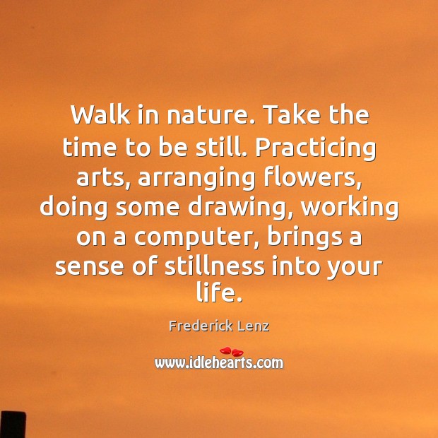 Walk in nature. Take the time to be still. Practicing arts, arranging Image