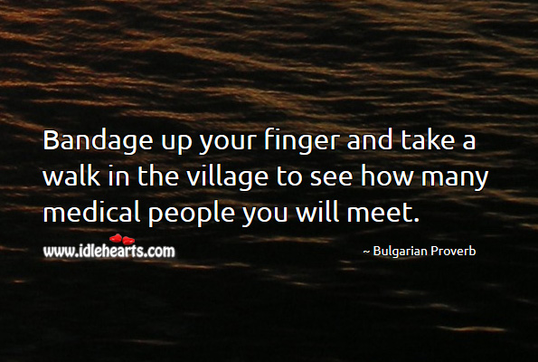 Bandage up your finger and take a walk in the village to see how many medical people you will meet. Bulgarian Proverbs Image