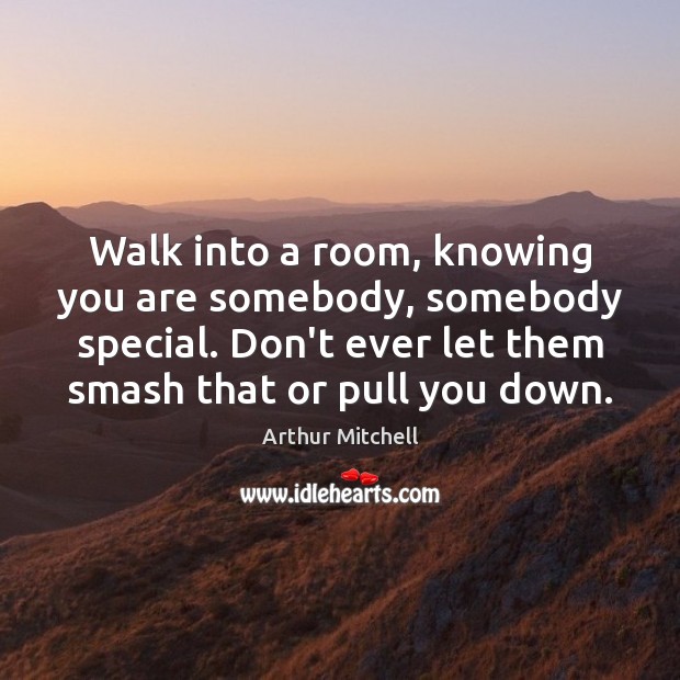 Walk into a room, knowing you are somebody, somebody special. Don’t ever Don’t Ever Let Quotes Image