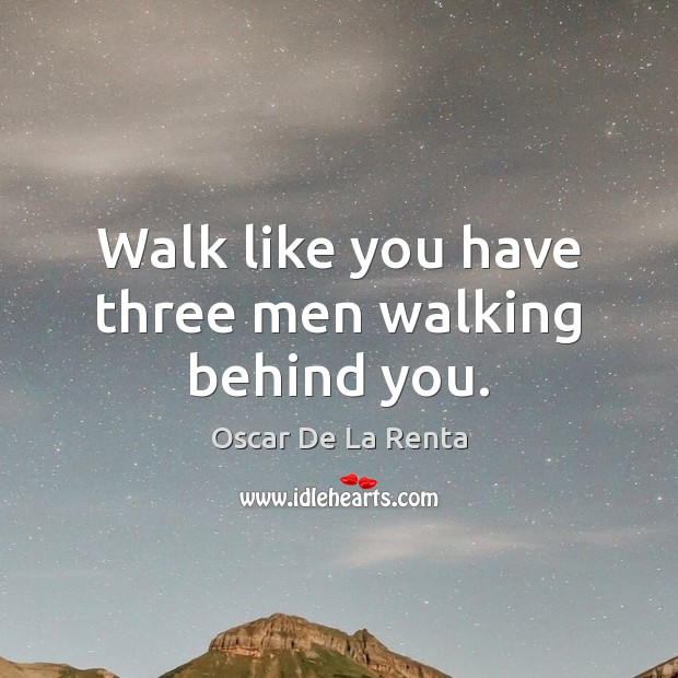 Walk like you have three men walking behind you. Oscar De La Renta Picture Quote