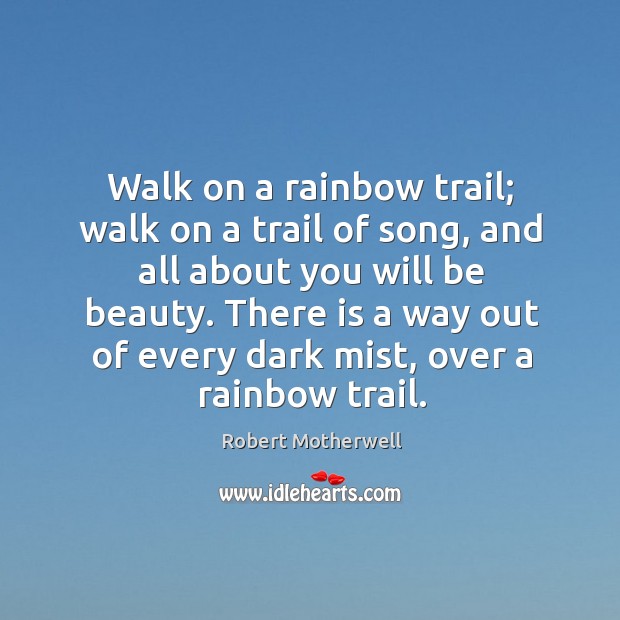 Walk on a rainbow trail; walk on a trail of song, and all about you will be beauty. Robert Motherwell Picture Quote