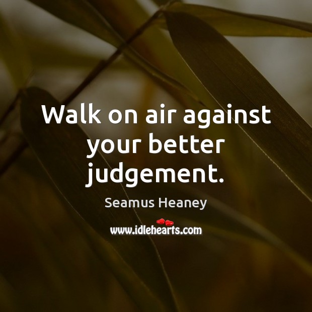 Walk on air against your better judgement. Seamus Heaney Picture Quote