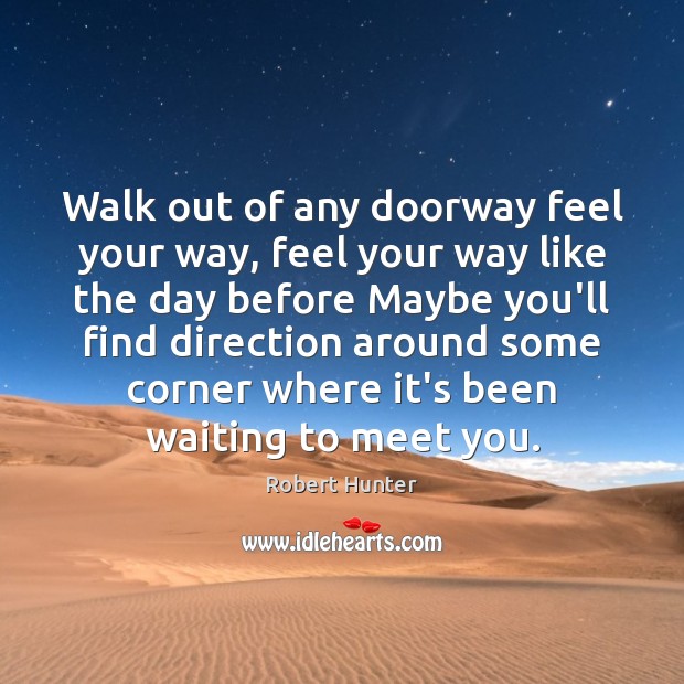 Walk out of any doorway feel your way, feel your way like Robert Hunter Picture Quote