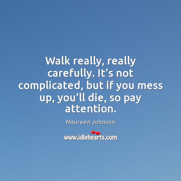 Walk really, really carefully. It’s not complicated, but if you mess up, Maureen Johnson Picture Quote
