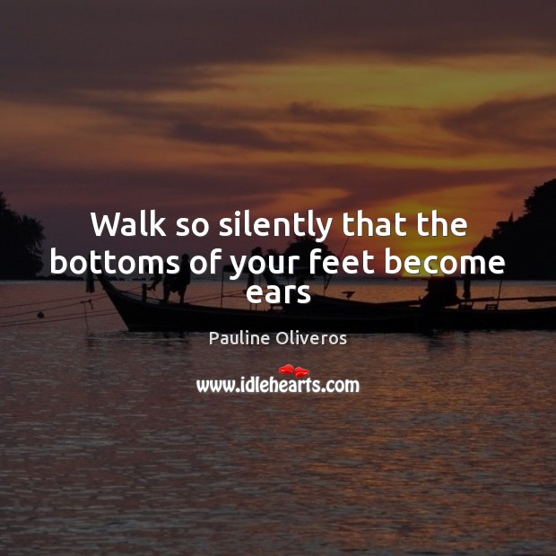 Walk so silently that the bottoms of your feet become ears Image