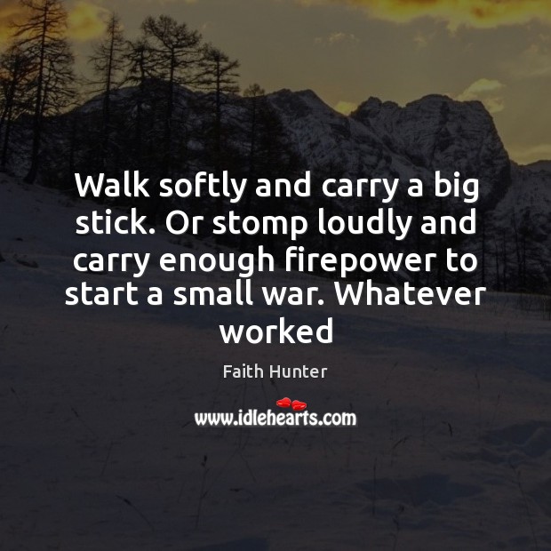 Walk softly and carry a big stick. Or stomp loudly and carry Faith Hunter Picture Quote