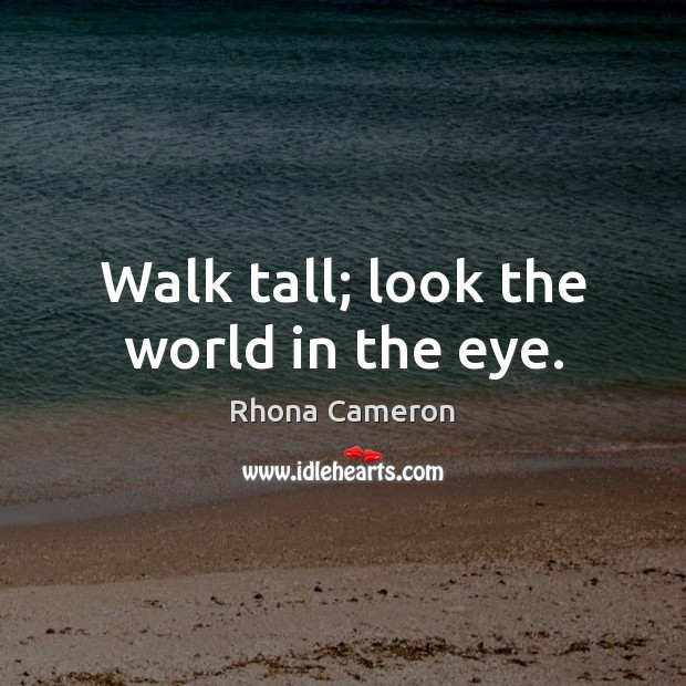 Walk tall; look the world in the eye. Image