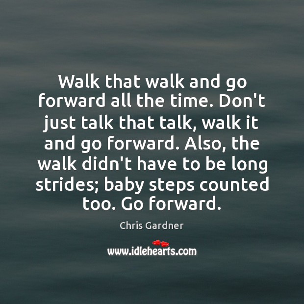 Walk that walk and go forward all the time. Don’t just talk Chris Gardner Picture Quote