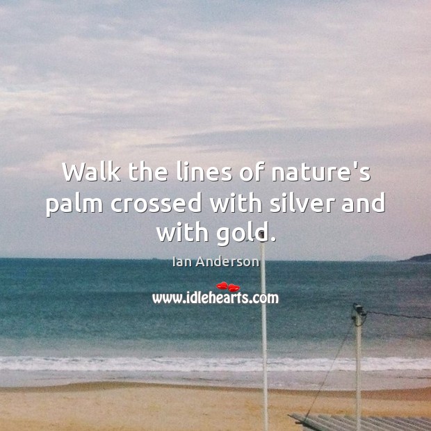 Walk the lines of nature’s palm crossed with silver and with gold. Ian Anderson Picture Quote