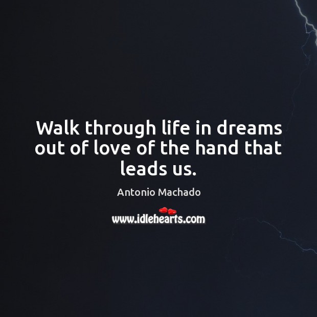 Walk through life in dreams out of love of the hand that leads us. Antonio Machado Picture Quote